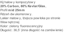 Kij halowy kompozytowy 
20% Carbon, 80% Kevlar/Glas, 
Profil mid 25mm
Rdzeń dwukomorowy. 
Lakier matowy, lżejsza powłoka po stronie 
Wewnętrznej
Kolor: zielony fluorescencyjny
Długość: 36,5’ (inna długość na zamówienie)
